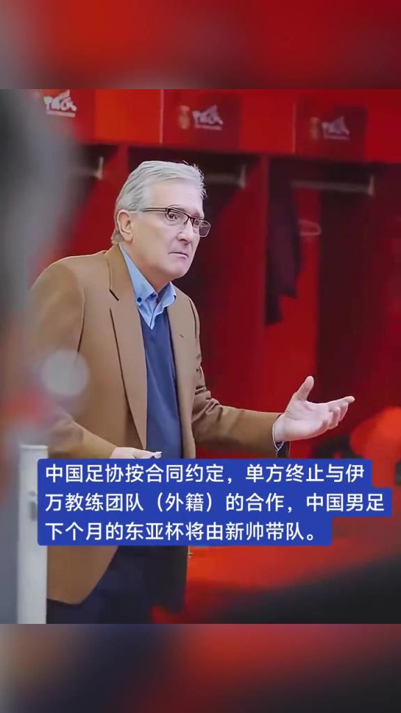 媒体：中国足协按合同单方终止与伊万的合作，东亚杯由新帅带队！