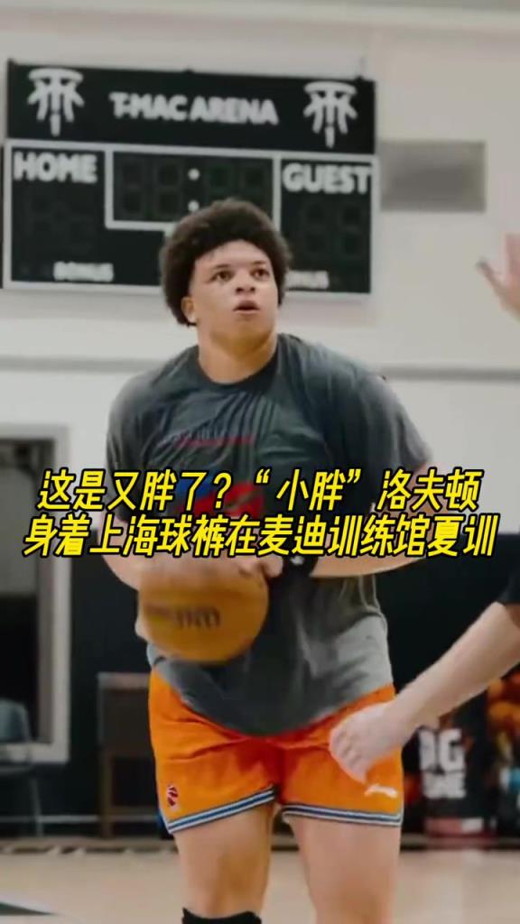 这是又胖了？“小胖”洛夫顿身着上海球裤在麦迪训练馆夏训