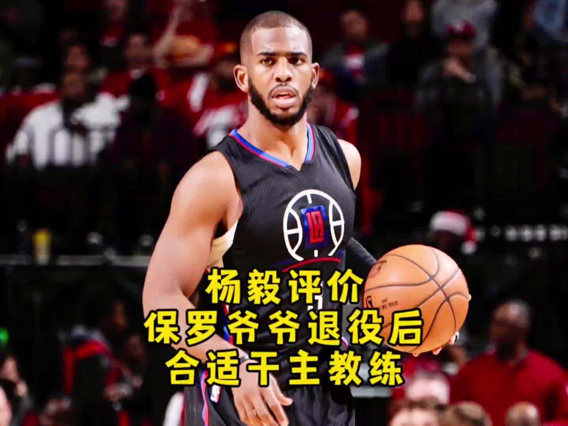 杨毅：保罗退役后可当教练 他的技术是可复制的 库里的你学不来